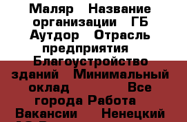 Маляр › Название организации ­ ГБ Аутдор › Отрасль предприятия ­ Благоустройство зданий › Минимальный оклад ­ 30 000 - Все города Работа » Вакансии   . Ненецкий АО,Великовисочное с.